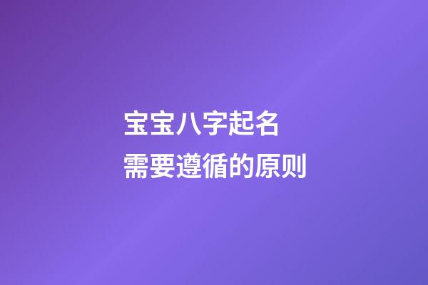 宝宝八字起名 需要遵循的原则